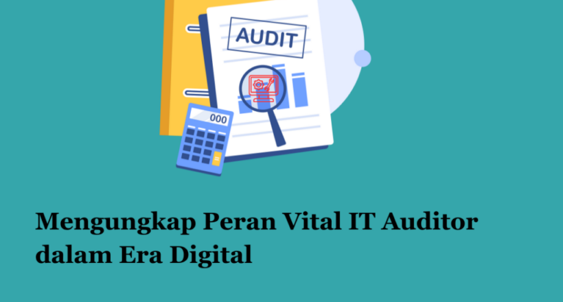 Mengungkap Peran Vital IT Auditor dalam Era Digital